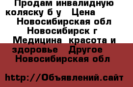 Продам инвалидную коляску б/у › Цена ­ 5 000 - Новосибирская обл., Новосибирск г. Медицина, красота и здоровье » Другое   . Новосибирская обл.